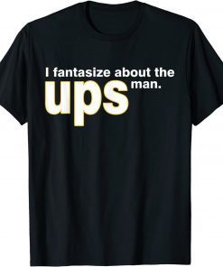 I Fantasize About The Ups Man Apparel Classic Shirts