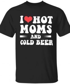 I love hot moms and cold beer Tee Shirt