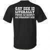 Gay sex is literally twice as manly as straight sex T-Shirt