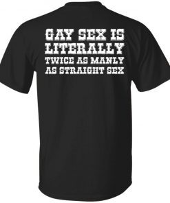 Gay sex is literally twice as manly as straight sex T-Shirt