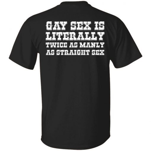 Gay sex is literally twice as manly as straight sex T-Shirt