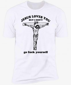 T-Shirt Jesus loves you but I don’t go fuck yourself