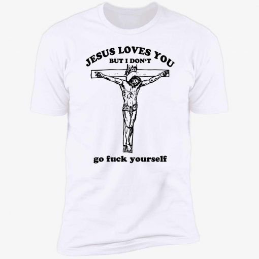 T-Shirt Jesus loves you but I don’t go fuck yourself