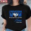 Lymphedema Mom Most People Never Meet Their Heroes I Raised Mine 2022 Shirt