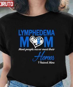 Lymphedema Mom Most People Never Meet Their Heroes I Raised Mine 2022 Shirt