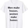 men make houses women make homes T-Shirt