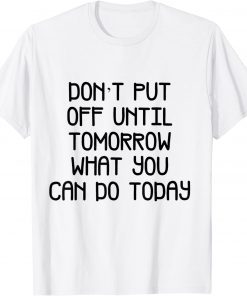 don't but off unttl tomorrow what you T-Shirt