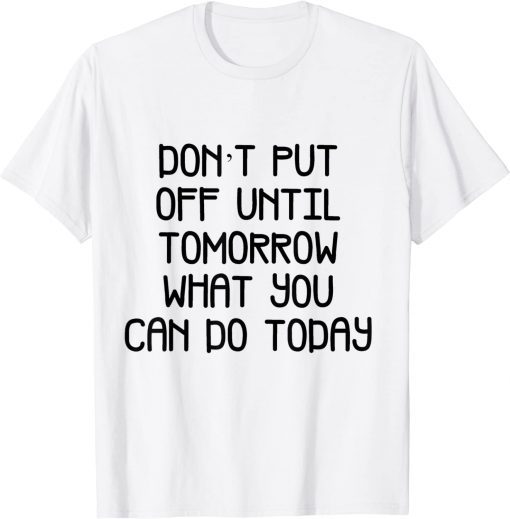 don't but off unttl tomorrow what you T-Shirt