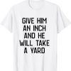 give him an inch and he will take a yard 2022 Shirt