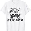 don't put off until tomorrow what can be Tee Shirt