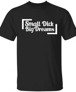 Small dick big dreams T-Shirt
