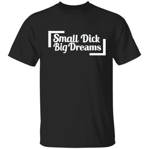 Small dick big dreams T-Shirt