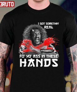 I Got Somethin Real Fo Yo Ass In These Hands Shirt