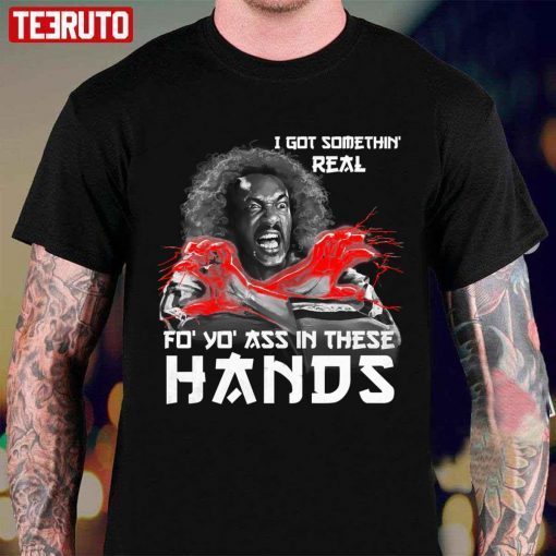 I Got Somethin Real Fo Yo Ass In These Hands Shirt