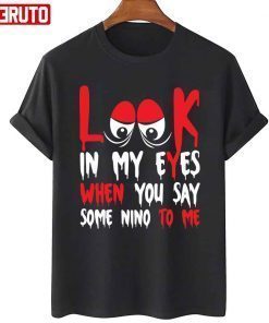 Look In My Eyes When You Say Some Nino To Me Funny Quote Official T-Shirt