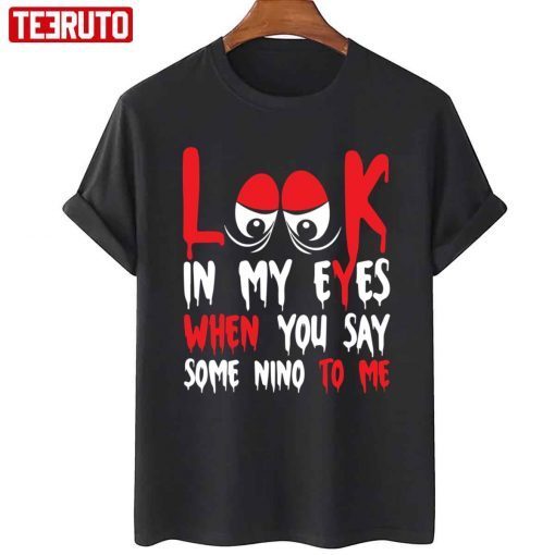 Look In My Eyes When You Say Some Nino To Me Funny Quote Official T-Shirt