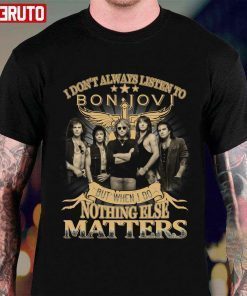 I Don’t Always Listen To Bon Jovi But When I Do Nothing Else Matters Unisex T-Shirt