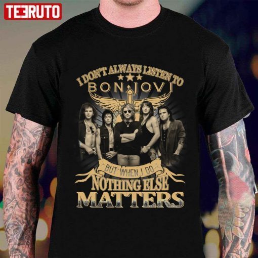 I Don’t Always Listen To Bon Jovi But When I Do Nothing Else Matters Unisex T-Shirt