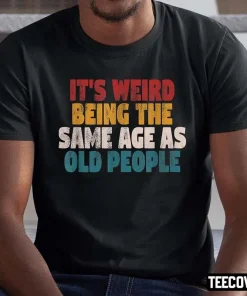 It’s Weird Being The Same Age As Old People T-Shirt