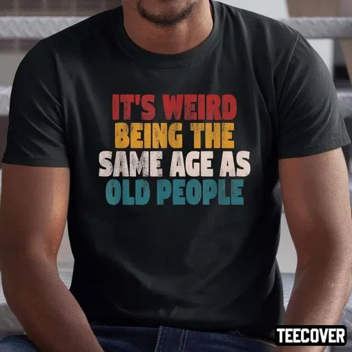 It’s Weird Being The Same Age As Old People T-Shirt