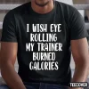 I Wish Eye Rolling My Trainer Burned Calories Official T-Shirt