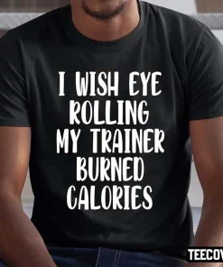 I Wish Eye Rolling My Trainer Burned Calories Official T-Shirt