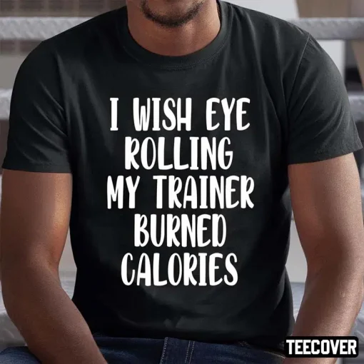 I Wish Eye Rolling My Trainer Burned Calories Official T-Shirt