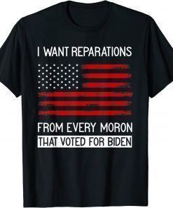 I WANT REPARATIONS FROM EVERY MORON THAT VOTED FOR BIDEN 2022 Shirt