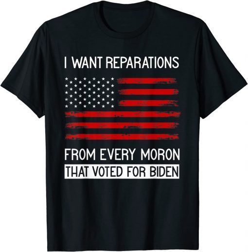 I WANT REPARATIONS FROM EVERY MORON THAT VOTED FOR BIDEN 2022 Shirt