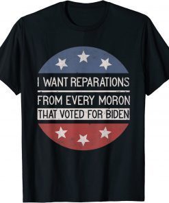 I WANT REPARATIONS FROM EVERY MORON THAT VOTED FOR BIDEN Shirt