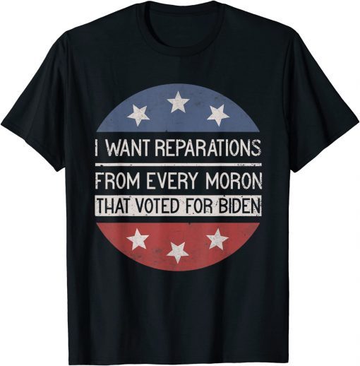 I WANT REPARATIONS FROM EVERY MORON THAT VOTED FOR BIDEN Shirt