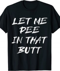 T-Shirt Let Me Pee In That Butt