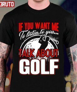 If You Want Me To Listen To You Talk About Golf Unisex T-Shirt