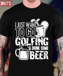 T-Shirt I Just Want To Go Golf And Drink Beer