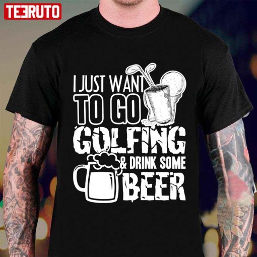 T-Shirt I Just Want To Go Golf And Drink Beer