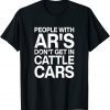 People With Ar's Don't Get In Cattle Cars Tee Shirt