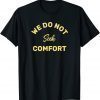 We do not seek comfort Shirt