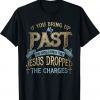 If you bring up my past you should know that jesus dropped Tee Shirt