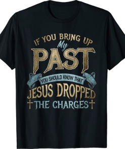 If you bring up my past you should know that jesus dropped Tee Shirt