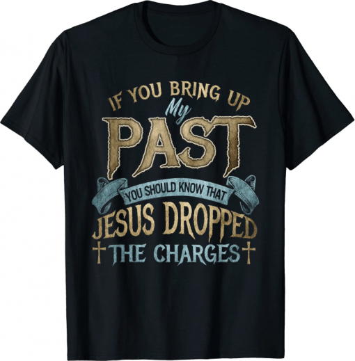 If you bring up my past you should know that jesus dropped Tee Shirt