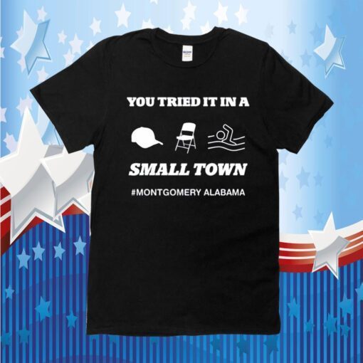 You Tried It In A Small Town Montgomery Alabama 2023 Shirt