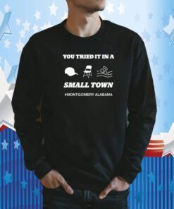 You Tried It In A Small Town Montgomery Alabama 2023 Shirt