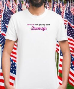 You Are Not Getting Paid Kenough TShirt