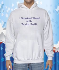 I Smoked Weed With Taylor Swift Shirts
