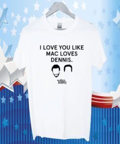 I Love You Like Mac Loves Dennis Shirts