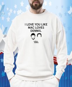 I Love You Like Mac Loves Dennis Shirts