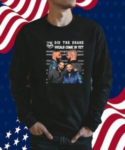 Did They Drake Vocals Come In Yet Shirt
