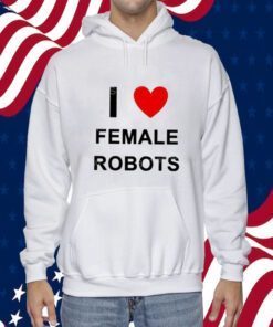 I Love Female Robots T-Shirt