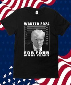 Mug Shot Trump, Wanted 2024 For Four More Years Tee Shirt