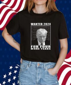 Mug Shot Trump, Wanted 2024 For Four More Years Tee Shirt